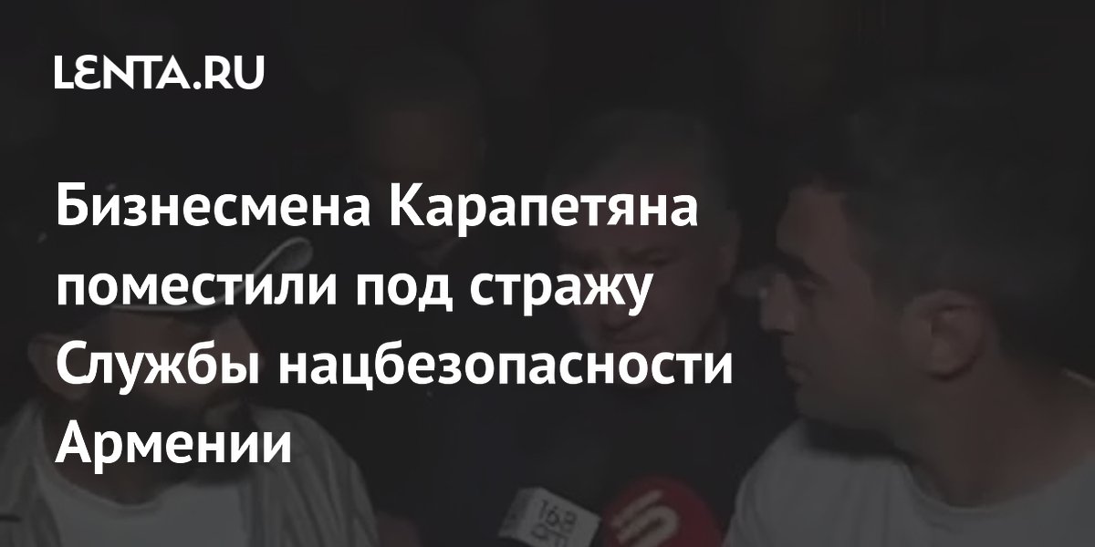 Бизнесмена Карапетяна поместили под стражу Службы нацбезопасности Армении