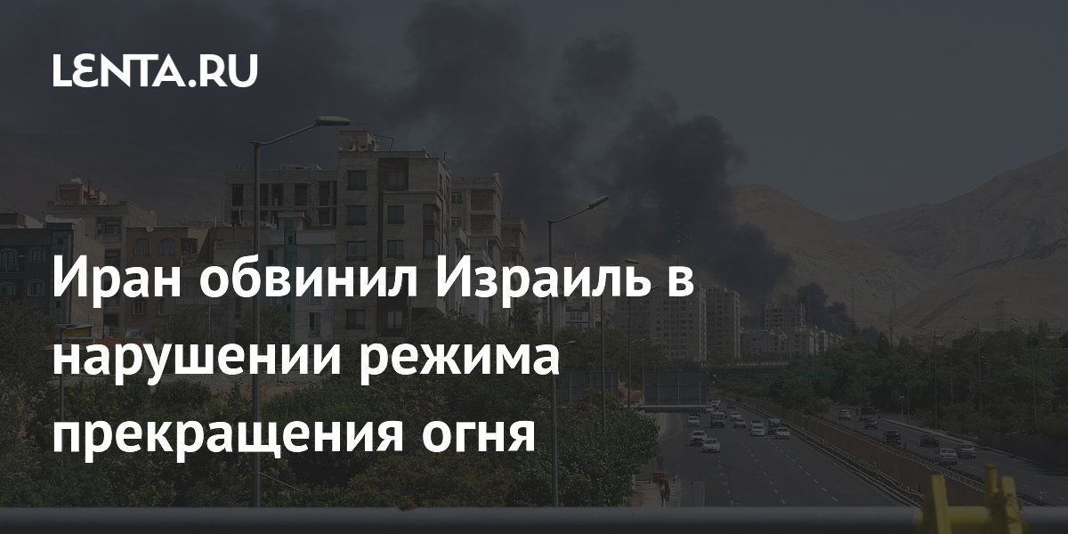 Иран обвинил Израиль в нарушении режима прекращения огня