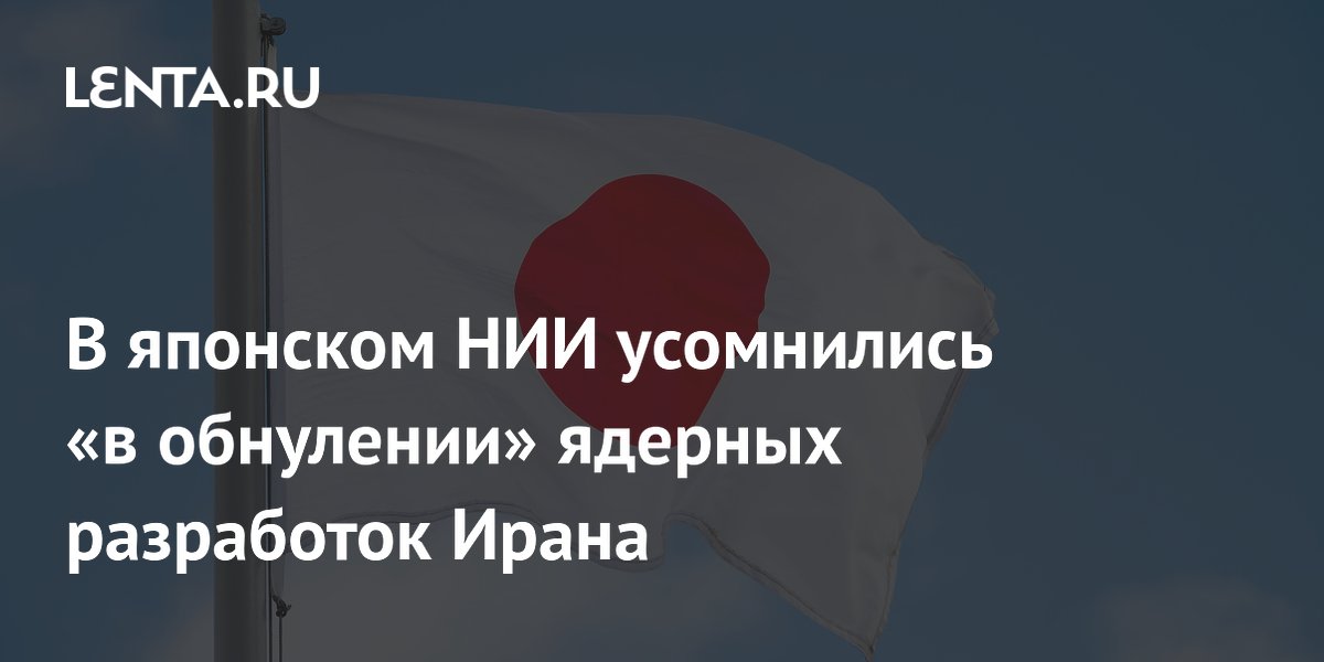 В японском НИИ усомнились «в обнулении» ядерных разработок Ирана