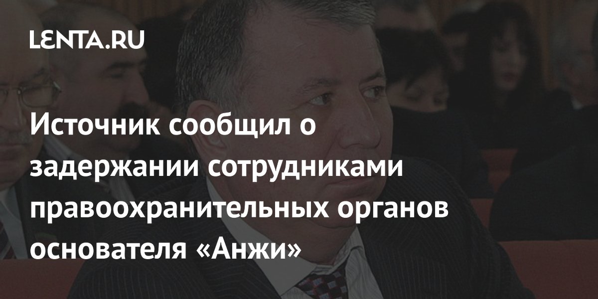 Источник сообщил о задержании сотрудниками правоохранительных органов основателя «Анжи»