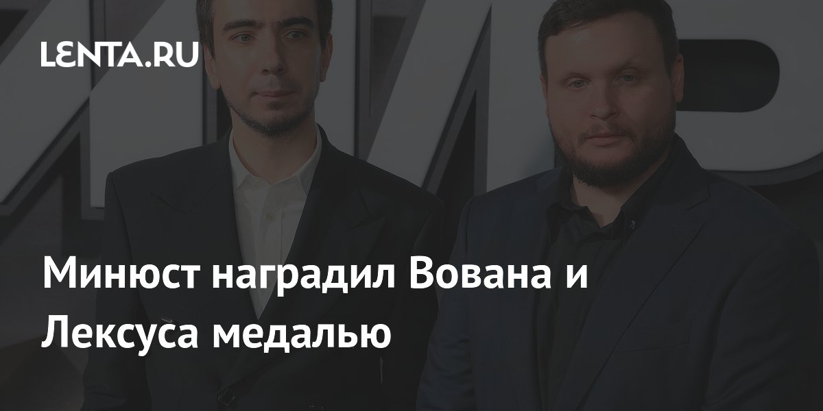 Минюст наградил Вована и Лексуса медалью