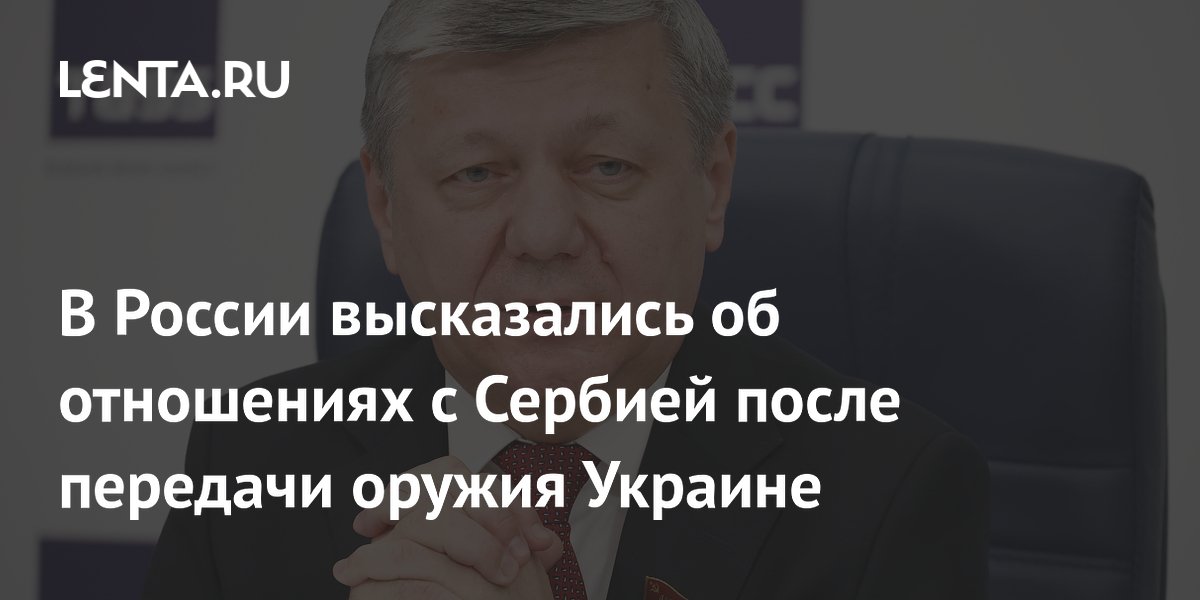 В России высказались об отношениях с Сербией после передачи оружия Украине