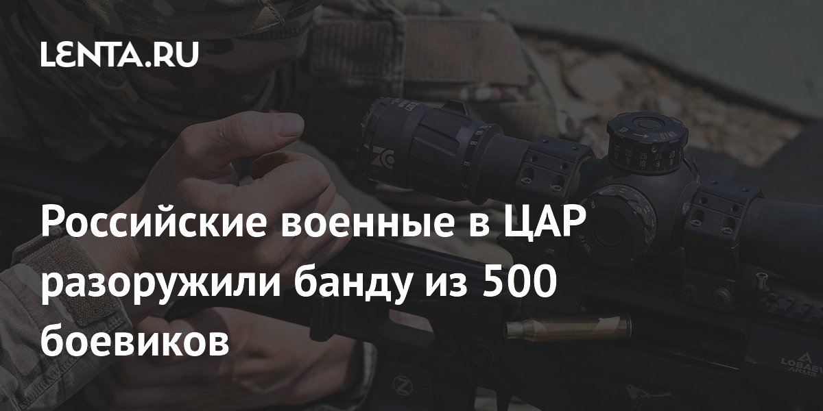 Российские военные в ЦАР разоружили банду из 500 боевиков