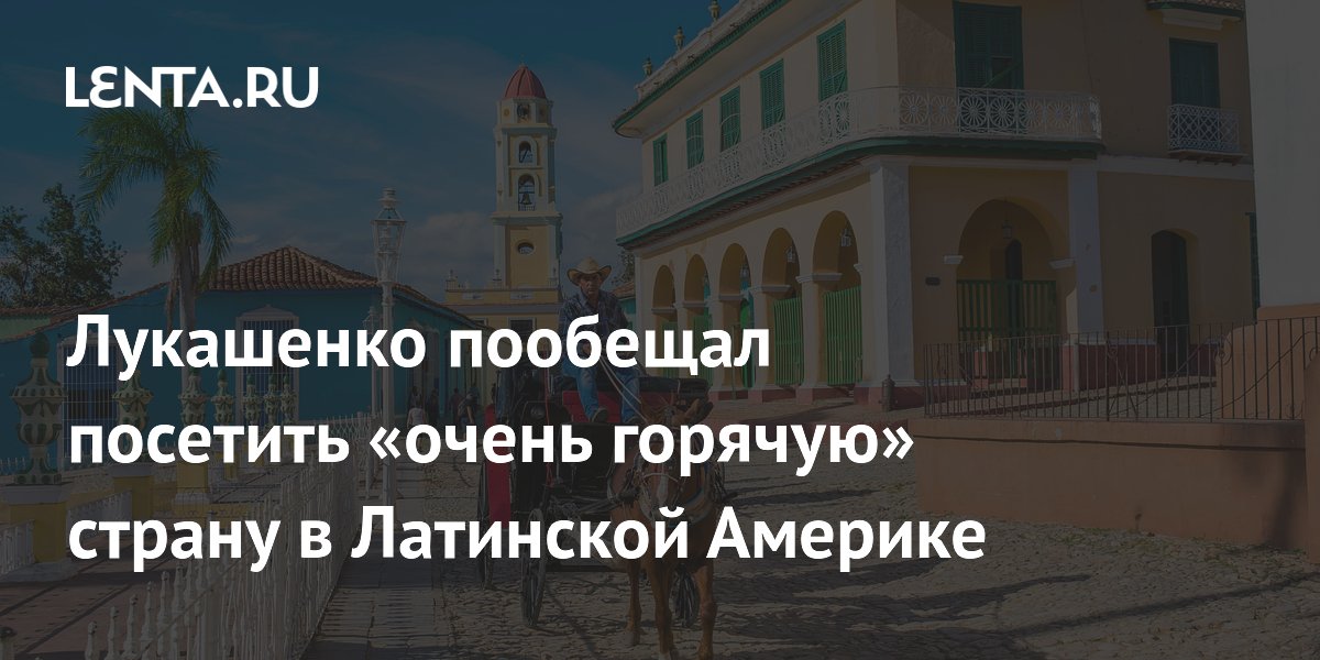 Лукашенко пообещал посетить «очень горячую» страну в Латинской Америке