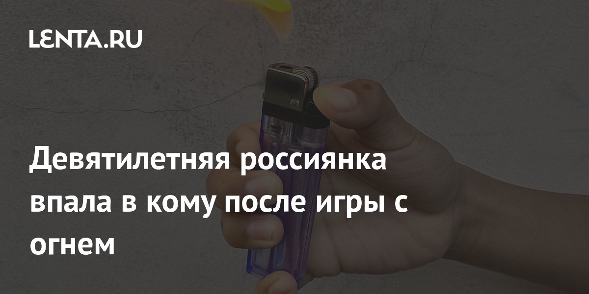 Девятилетняя россиянка впала в кому после игры с огнем