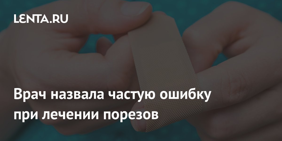 Врач назвала частую ошибку при лечении порезов