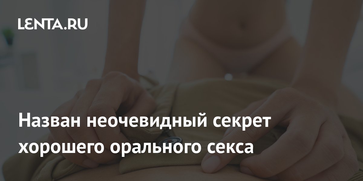 Назван неочевидный секрет хорошего орального секса