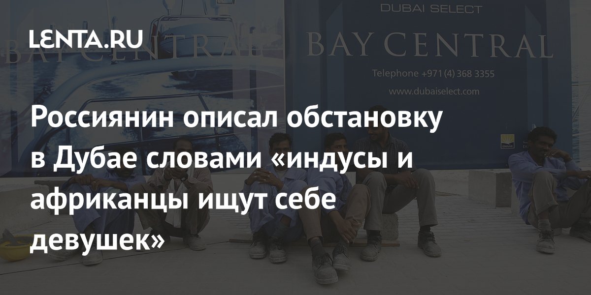 Россиянин описал обстановку в Дубае словами «индусы и африканцы ищут себе девушек»