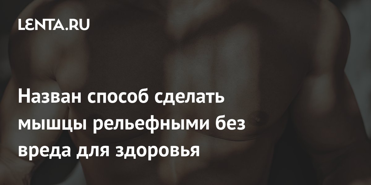 Назван способ сделать мышцы рельефными без вреда для здоровья