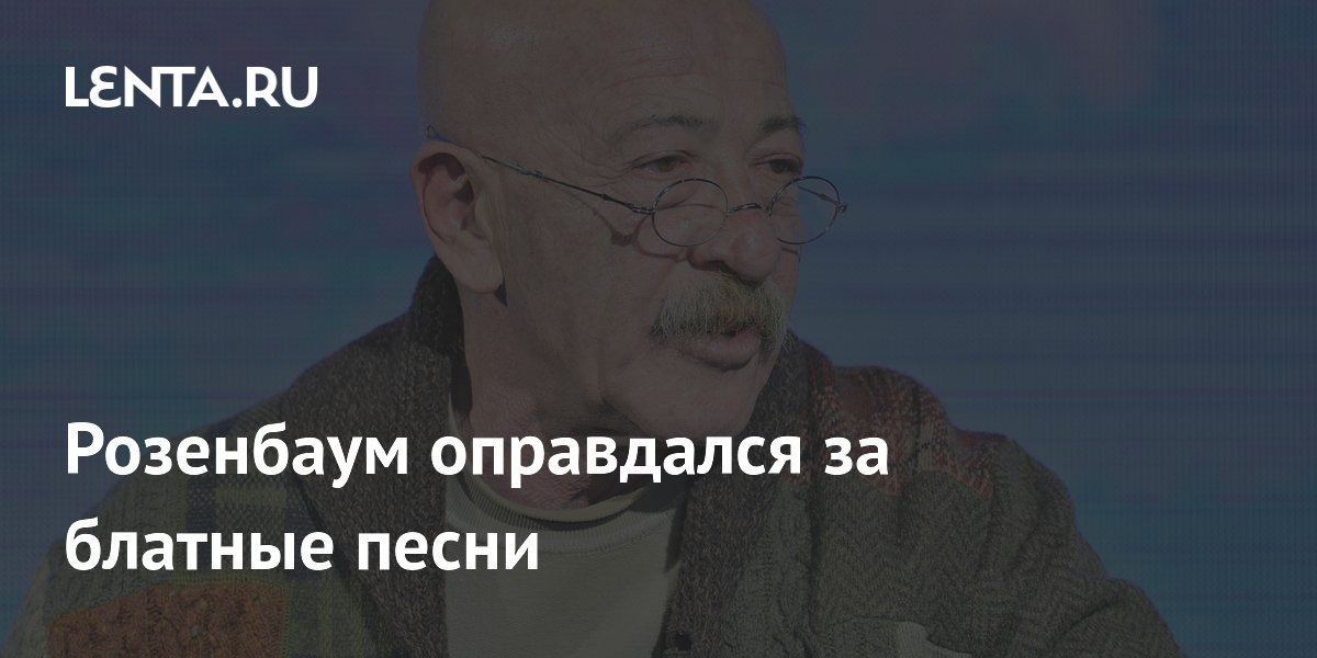 Розенбаум оправдался за блатные песни