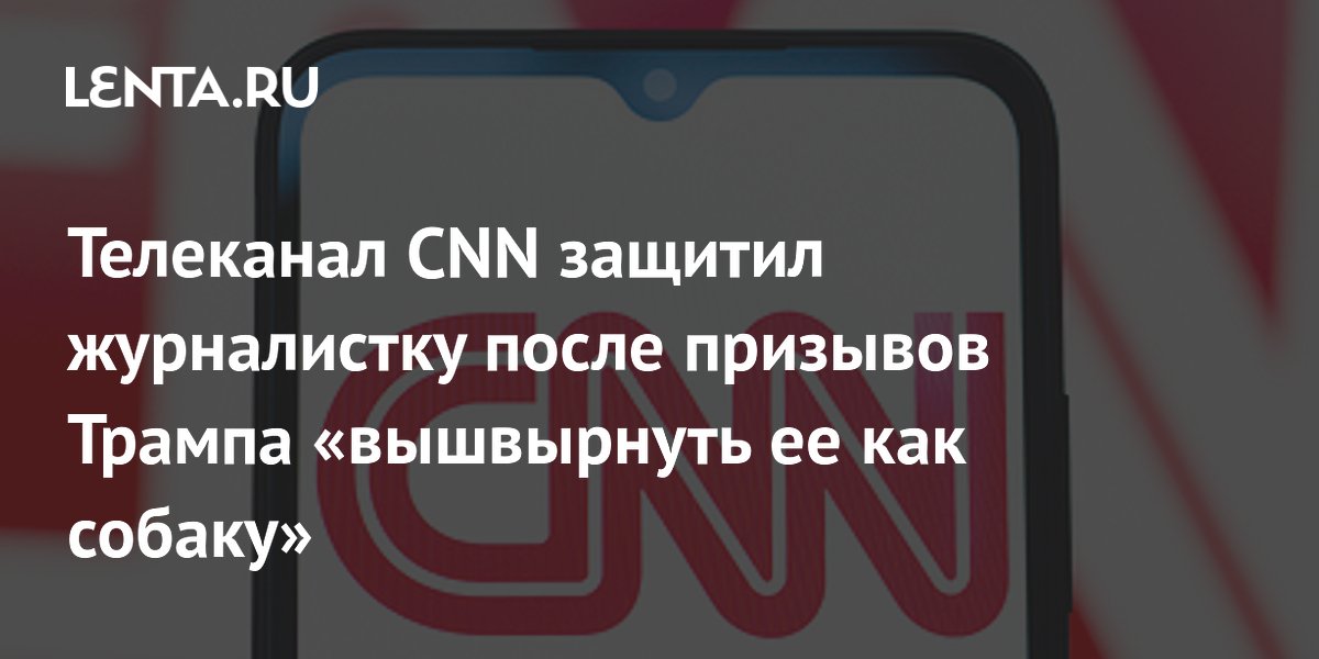 Телеканал CNN защитил журналистку после призывов Трампа «вышвырнуть ее как собаку»
