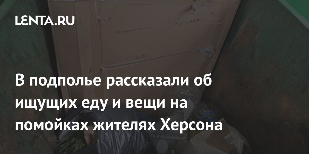 В подполье рассказали об ищущих еду и вещи на помойках жителях Херсона