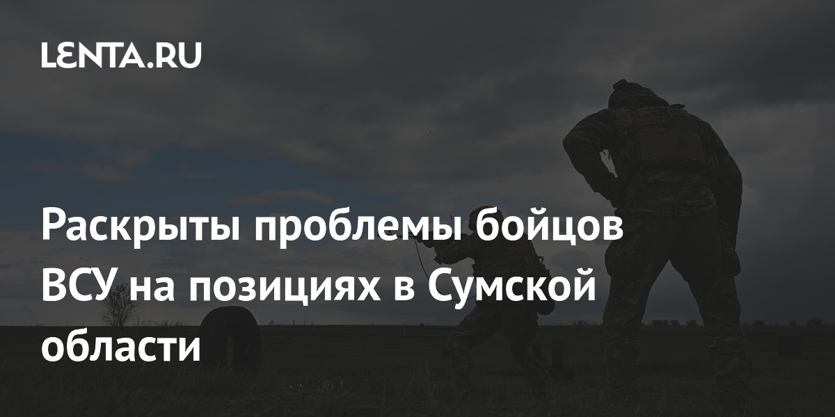 Раскрыты проблемы бойцов ВСУ на позициях в Сумской области