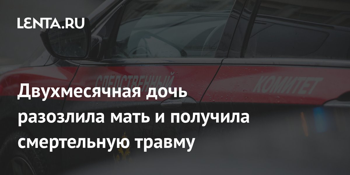 Двухмесячная дочь разозлила мать и получила смертельную травму