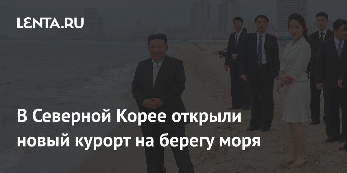 В Северной Корее открыли новый курорт на берегу моря