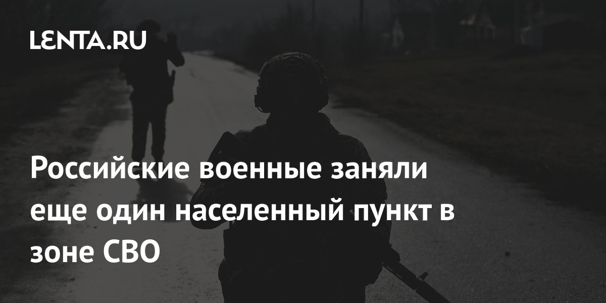 Российские военные заняли еще один населенный пункт в зоне СВО