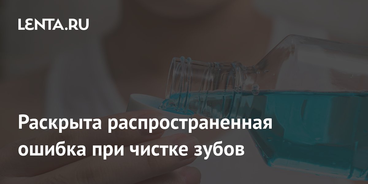 Раскрыта распространенная ошибка при чистке зубов