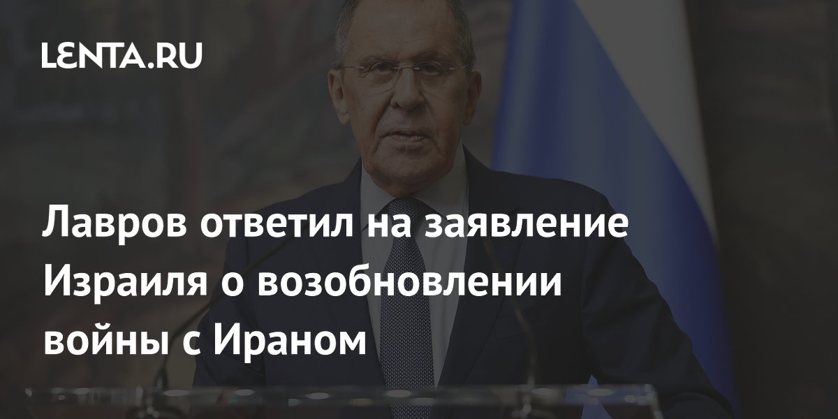 Лавров ответил на заявление Израиля о возобновлении войны с Ираном