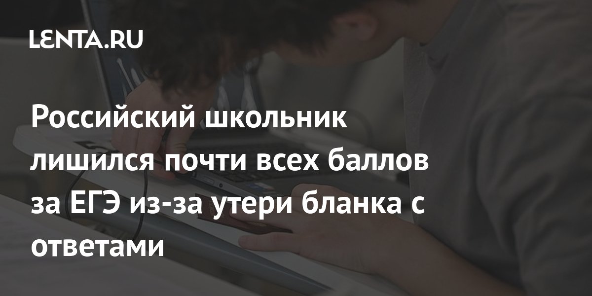 Российский школьник лишился почти всех баллов за ЕГЭ из-за утери бланка с ответами