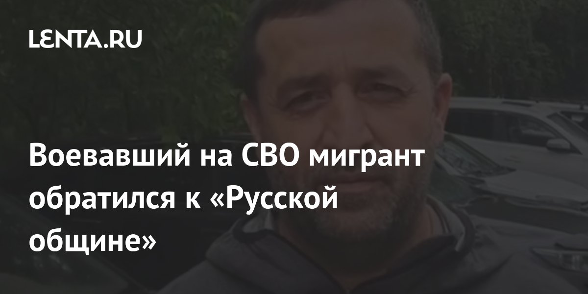 Воевавший на СВО мигрант обратился к «Русской общине»