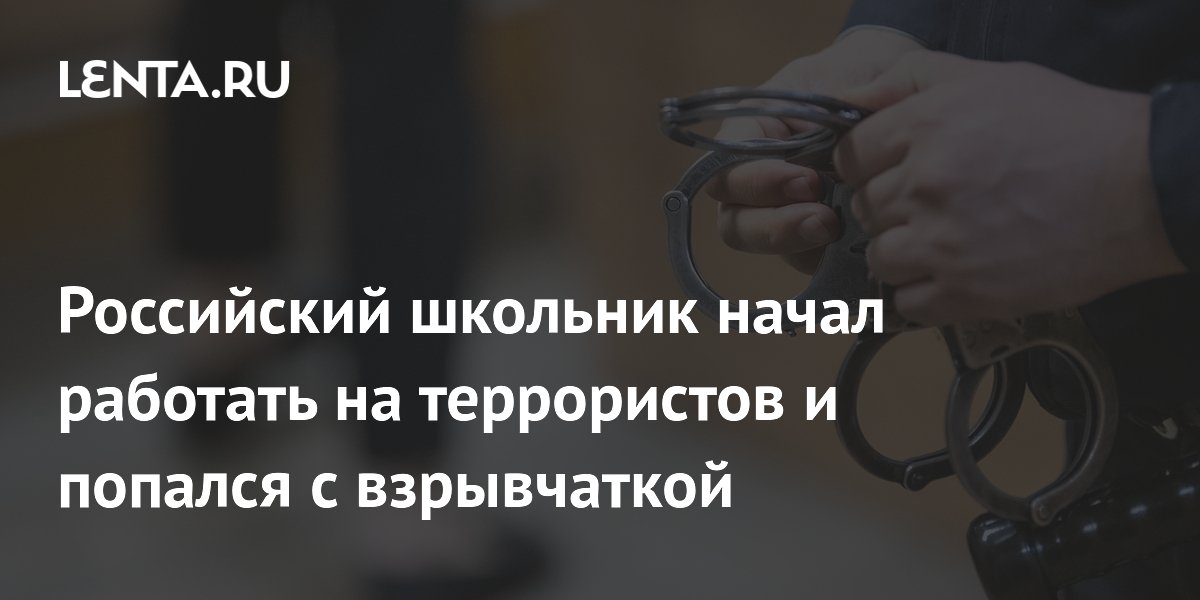 Российский школьник начал работать на террористов и попался с взрывчаткой