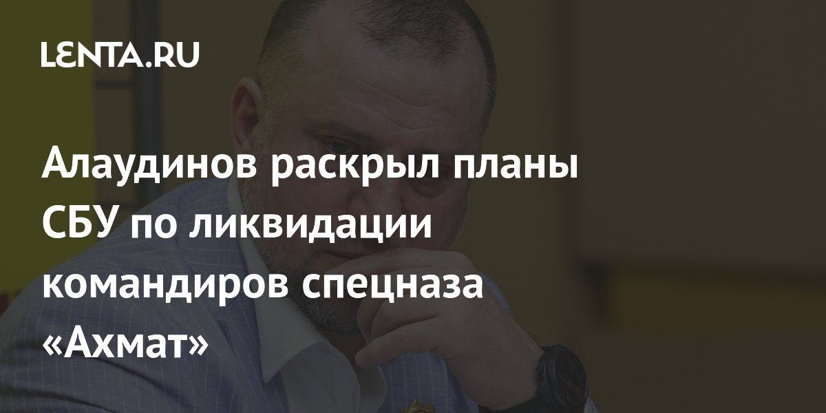 Алаудинов раскрыл планы СБУ по ликвидации командиров спецназа «Ахмат»