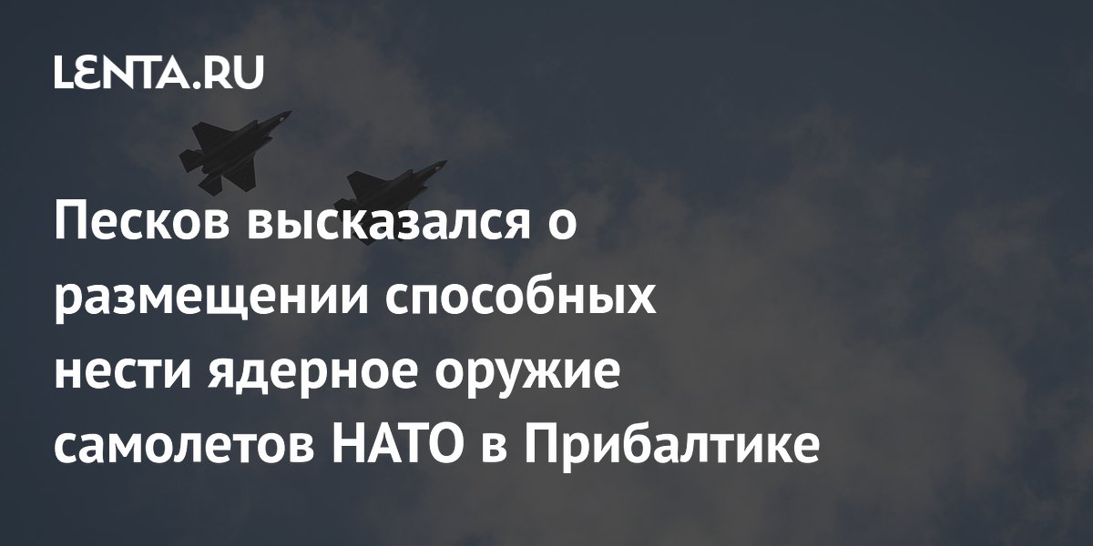Песков высказался о размещении способных нести ядерное оружие самолетов НАТО в Прибалтике