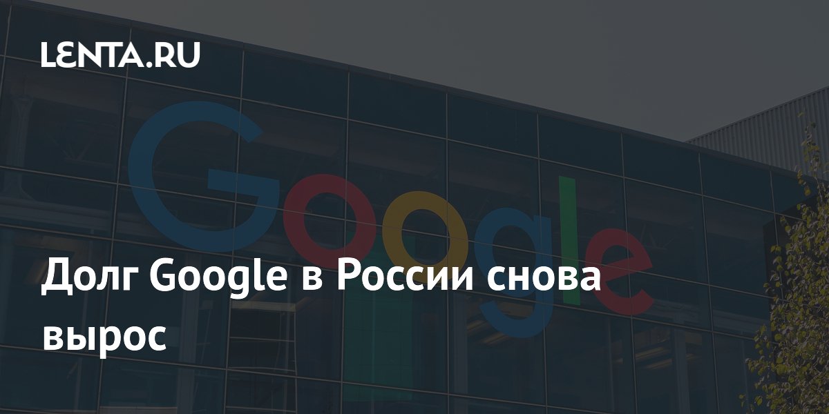 Долг Google в России снова вырос