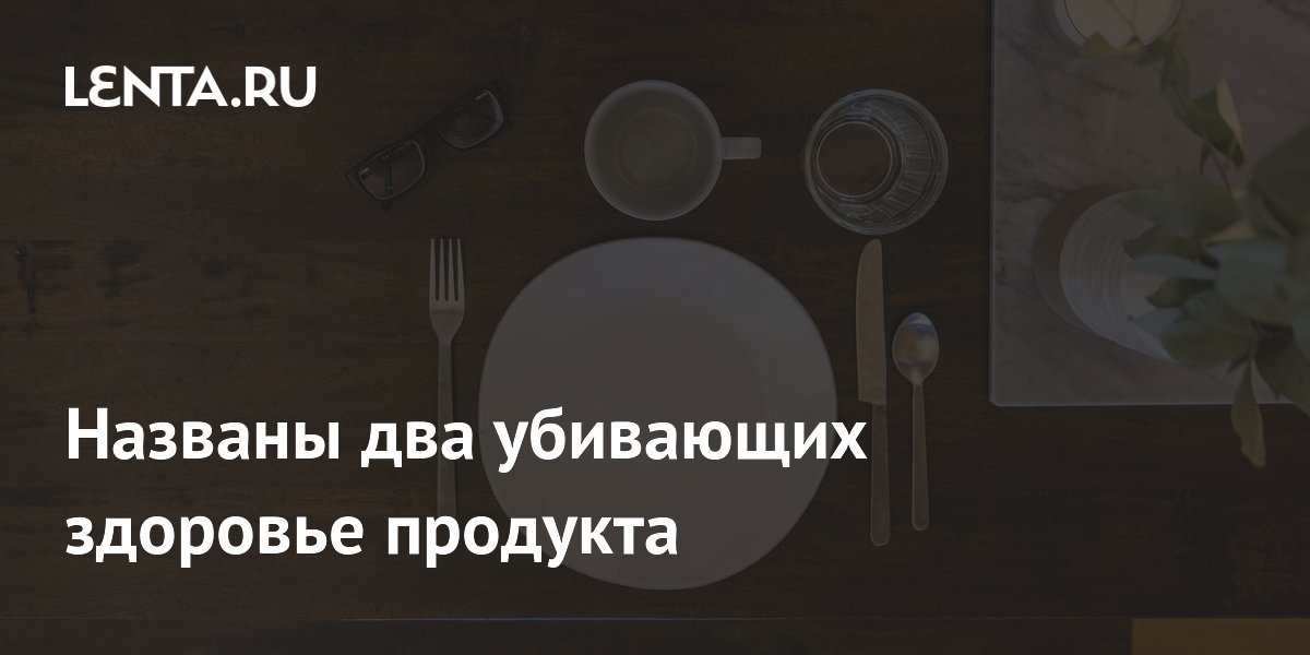 Два продукта, которые разрушают ваше здоровье: предупреждение кардиолога