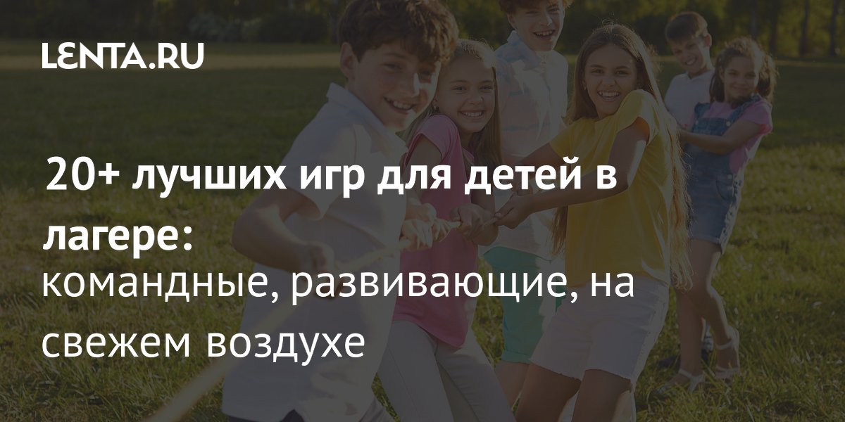 Лето в лагере: Топ-25 игр для детей – от командных до развивающих на природе