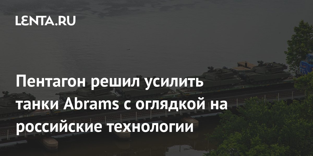 Пентагон решил усилить танки Abrams с оглядкой на российские технологии