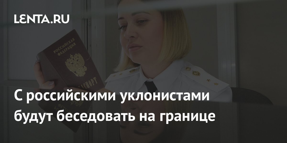 С российскими уклонистами будут беседовать на границе: Общество: Россия ...