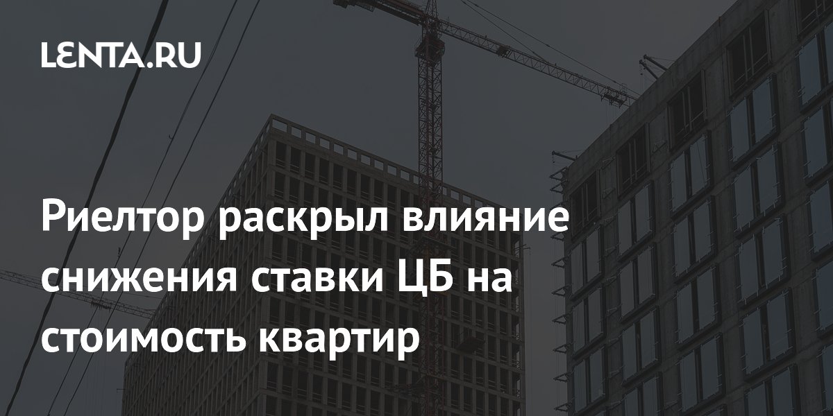 Риелтор раскрыл влияние снижения ставки ЦБ на стоимость квартир