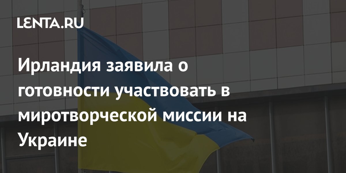 Ирландия заявила о готовности участвовать в миротворческой миссии на Украине: Политика: Мир: Lenta.ru