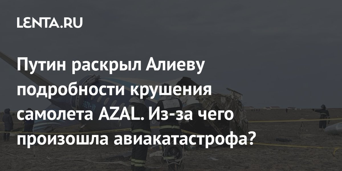 Заявление Путина о крушении самолета AZAL: переговоры с Алиевым ...