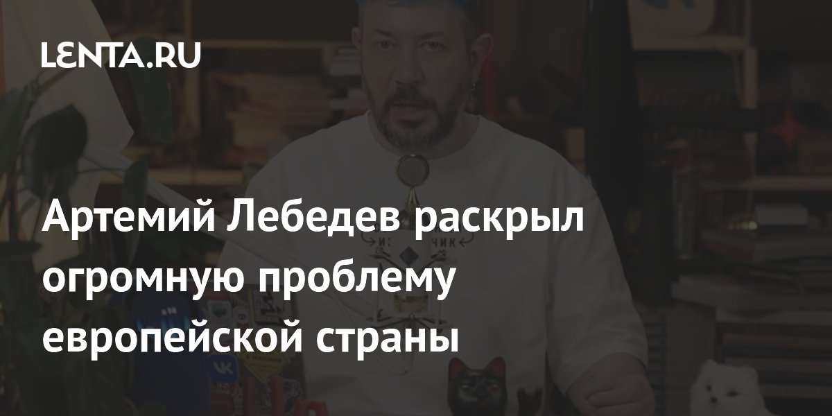Артемий Лебедев раскрыл огромную проблему европейской страны