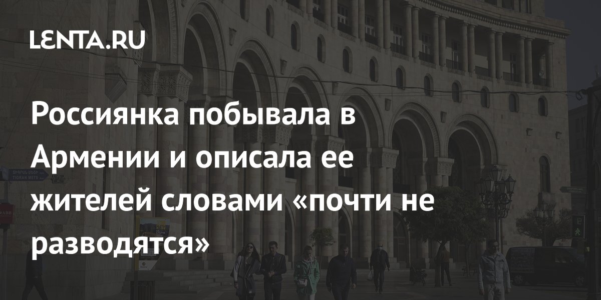Россиянка побывала в Армении и описала ее жителей словами «почти не разводятся»