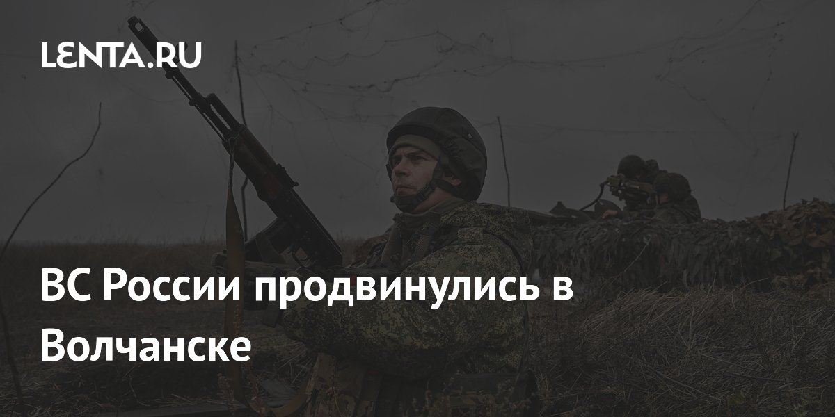 ВС России продвинулись в Волчанске