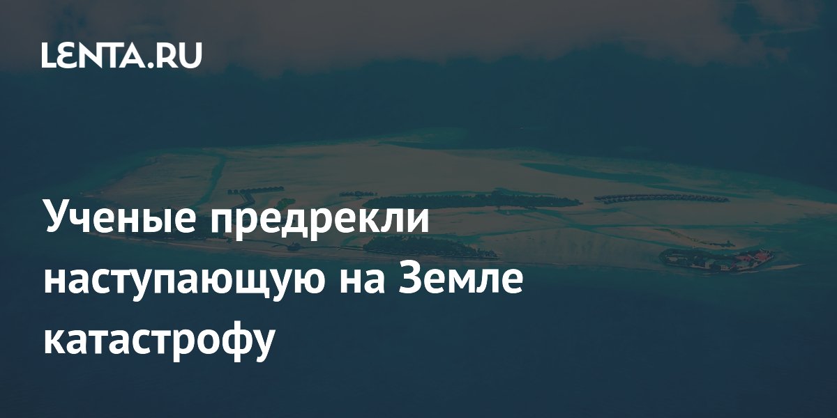 Ученые предрекли наступающую на Земле катастрофу