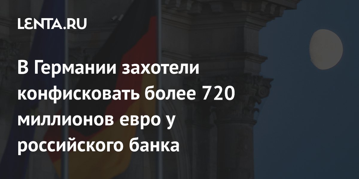 В Германии захотели конфисковать более 720 миллионов евро у российского банка
