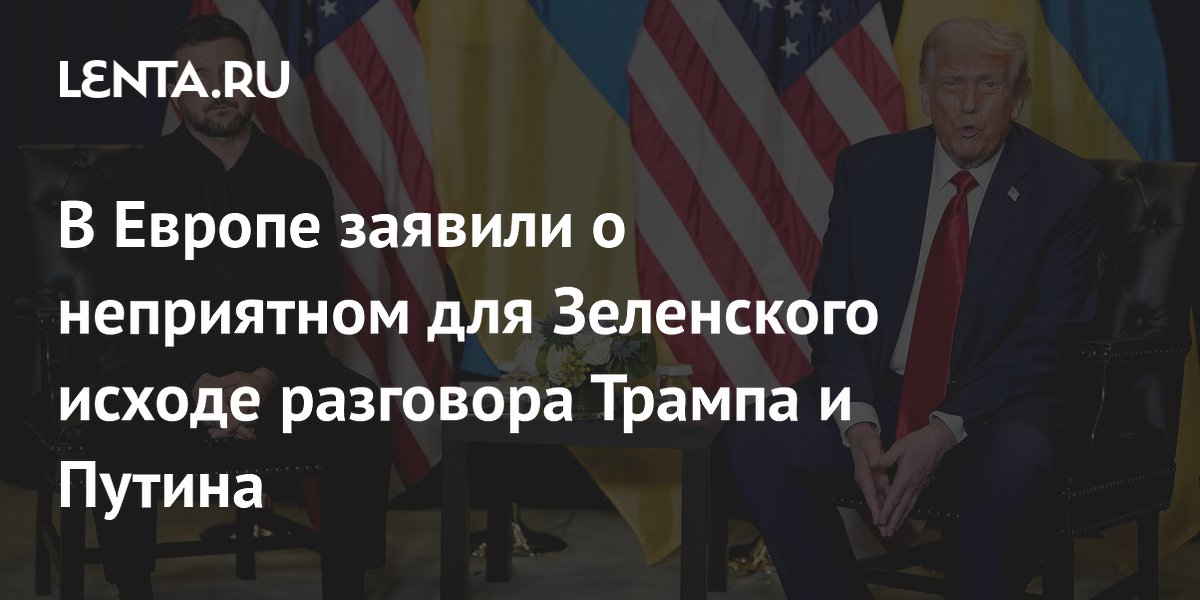 В Европе заявили о неприятном для Зеленского исходе разговора Трампа и Путина