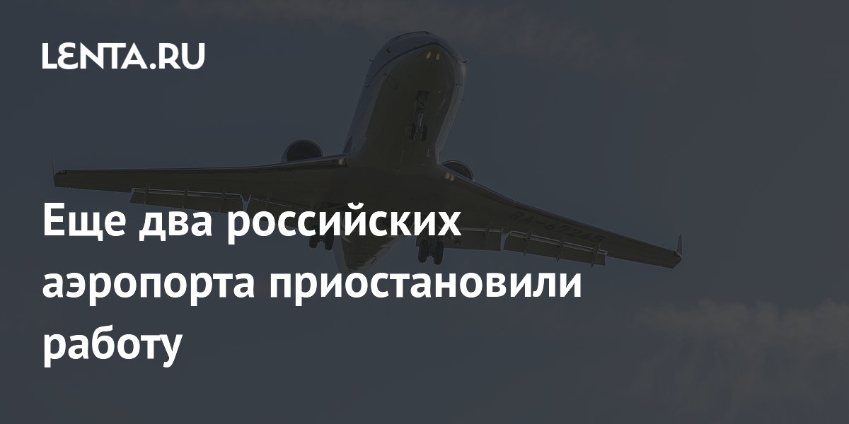 Еще два российских аэропорта приостановили работу