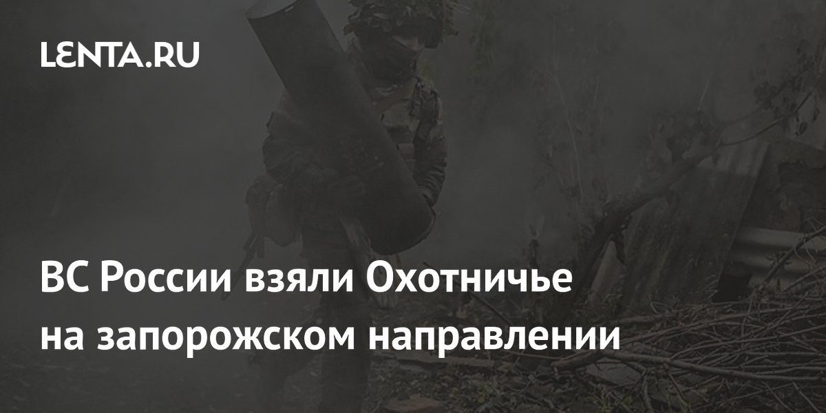ВС России взяли Охотничье на запорожском направлении