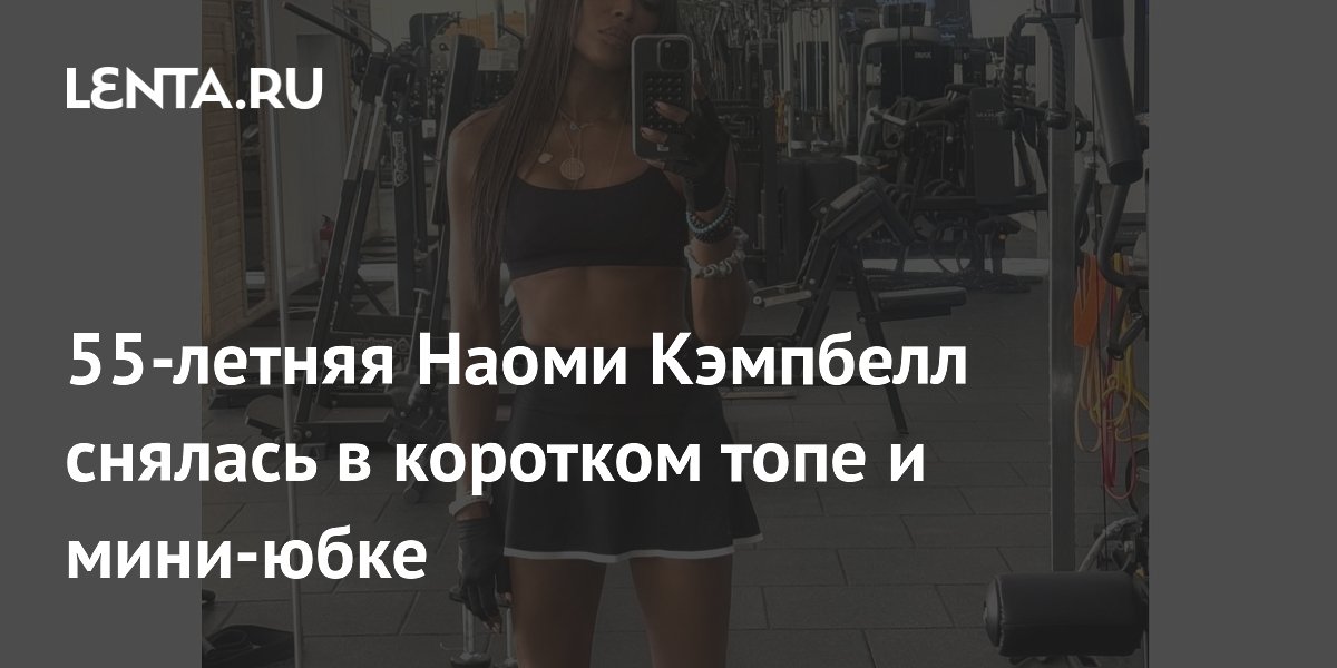 55-летняя Наоми Кэмпбелл снялась в коротком топе и мини-юбке