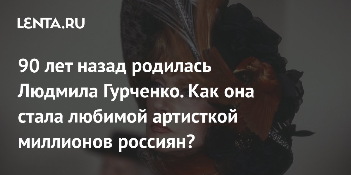 Людмила Гурченко, 2025: юбилей 90 лет, биография, личная жизнь, лучшие ...
