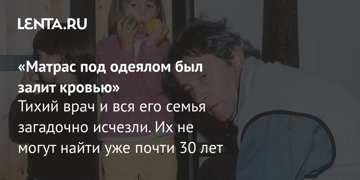 View - «Матрас под одеялом был залит кровью» Тихий врач и вся его семья загадочно исчезли. Их не могут найти уже почти 30 лет: Ментальное здоровье: Забота о себе: Lenta.ru