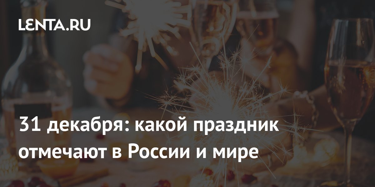 Какой сегодня праздник: календарь на 31 декабря в России и мире, народные приметы, кто родился