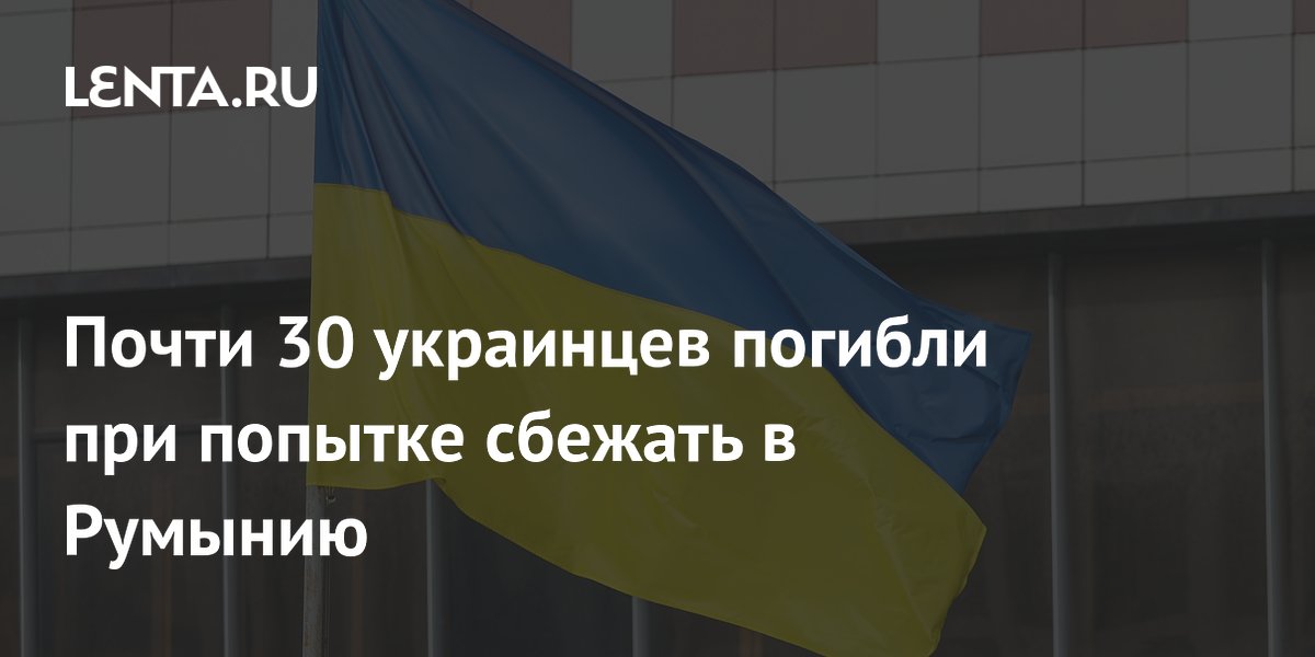 Почти 30 украинцев погибли при попытке сбежать в Румынию
