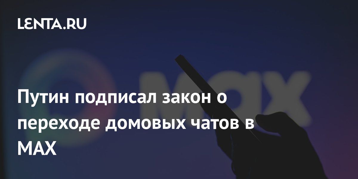 Путин подписал закон о переходе домовых чатов в MAX