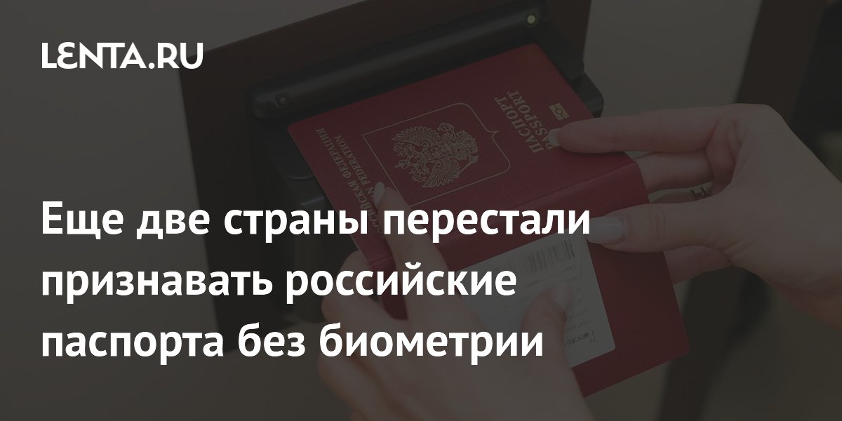 Еще две страны перестали признавать российские паспорта без биометрии